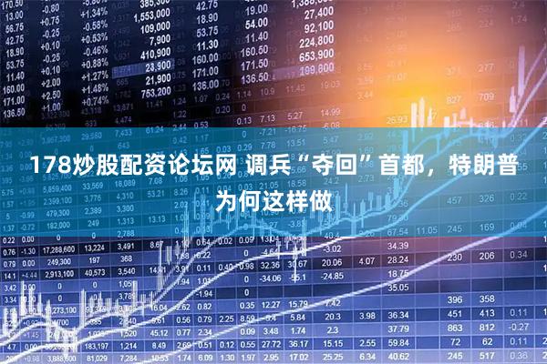 178炒股配资论坛网 调兵“夺回”首都，特朗普为何这样做
